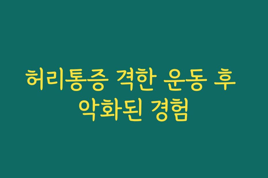 허리통증 격한 운동 후 악화된 경험