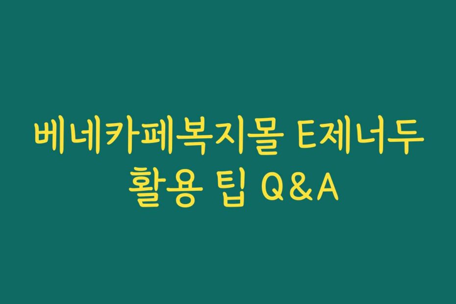 베네카페복지몰 E제너두 활용 팁 Q&A