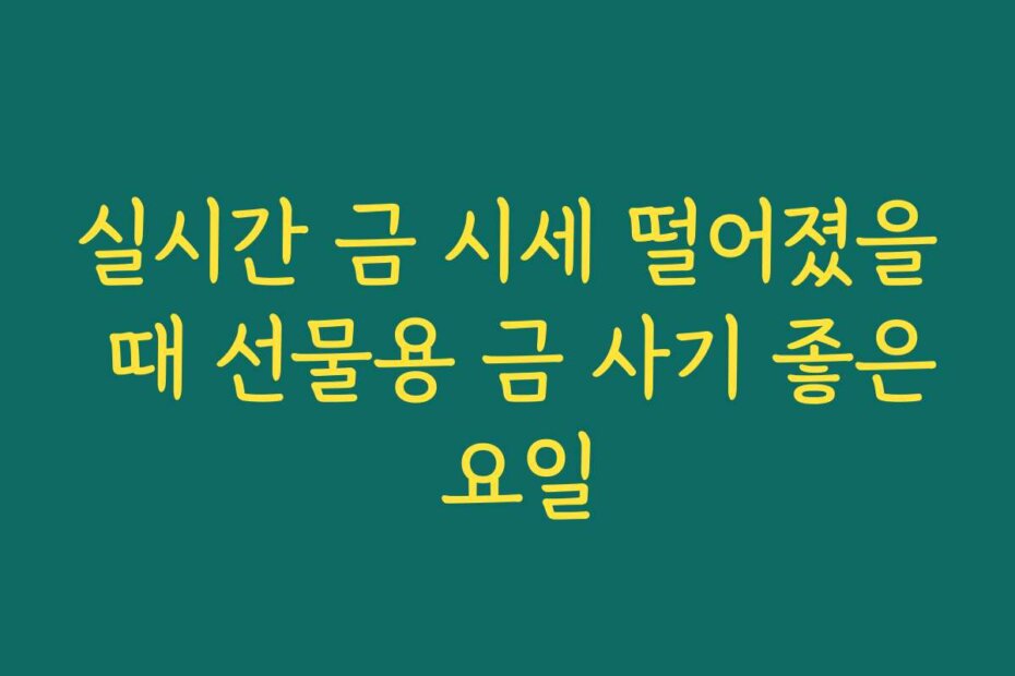 실시간 금 시세 떨어졌을 때 선물용 금 사기 좋은 요일