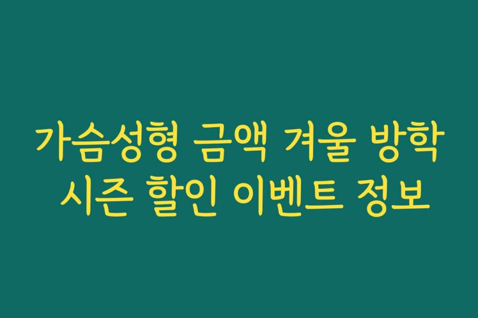 가슴성형 금액 겨울 방학 시즌 할인 이벤트 정보