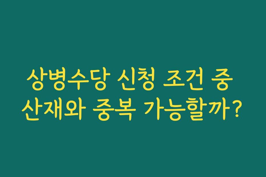 상병수당 신청 조건 중 산재와 중복 가능할까?