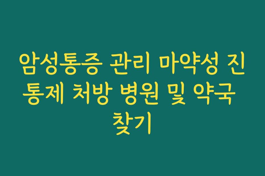 암성통증 관리 마약성 진통제 처방 병원 및 약국 찾기