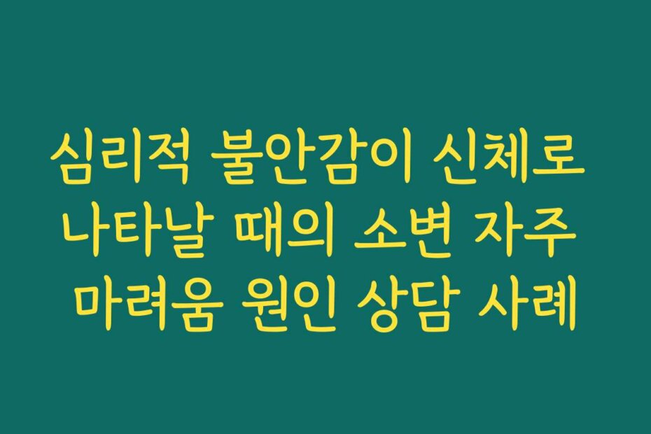 심리적 불안감이 신체로 나타날 때의 소변 자주 마려움 원인 상담 사례