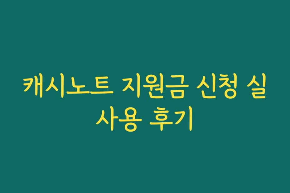 캐시노트 지원금 신청 실사용 후기