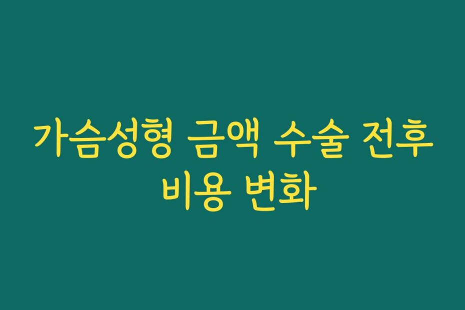 가슴성형 금액 수술 전후 비용 변화