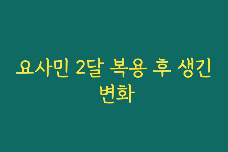요사민 2달 복용 후 생긴 변화