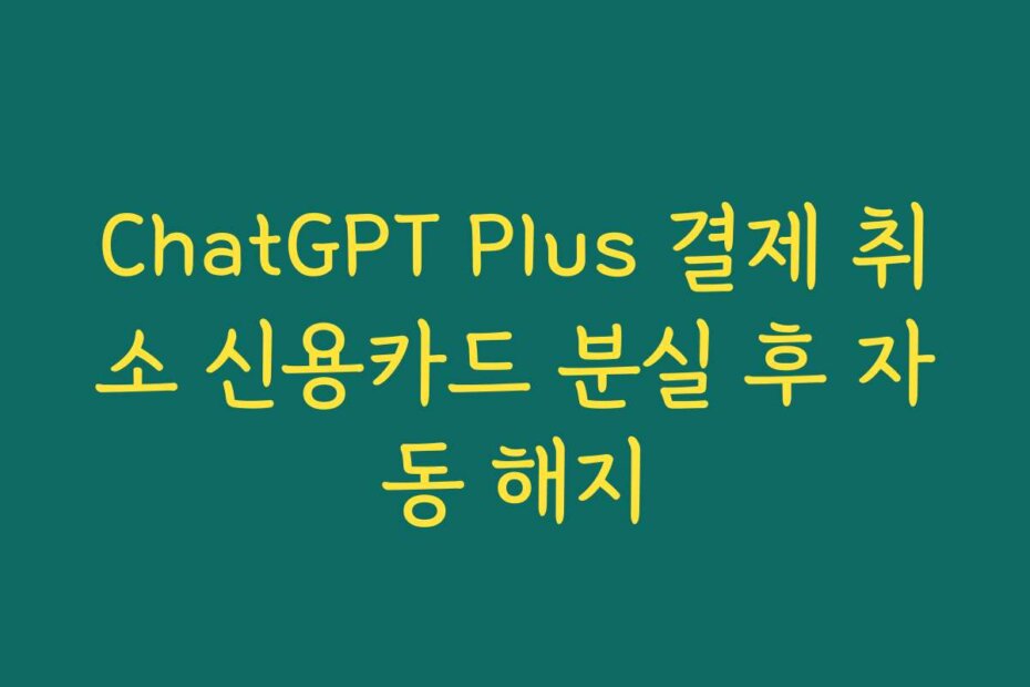 ChatGPT Plus 결제 취소 신용카드 분실 후 자동 해지