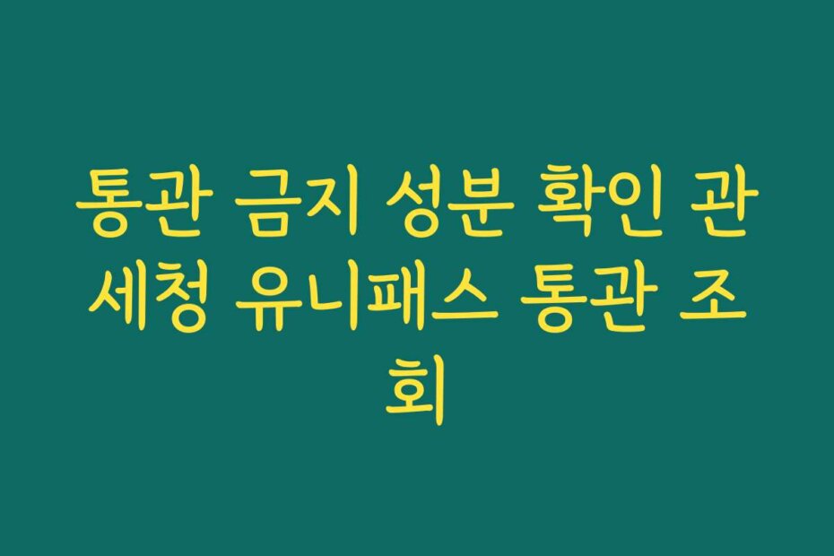 통관 금지 성분 확인 관세청 유니패스 통관 조회