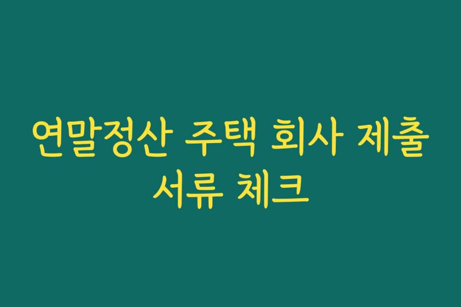 연말정산 주택 회사 제출서류 체크