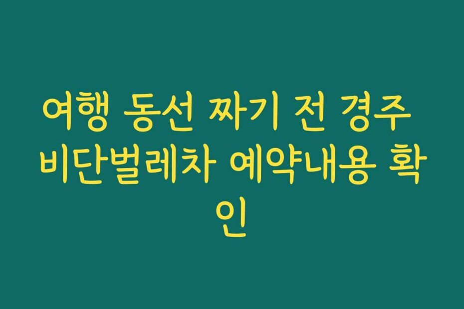 여행 동선 짜기 전 경주 비단벌레차 예약내용 확인