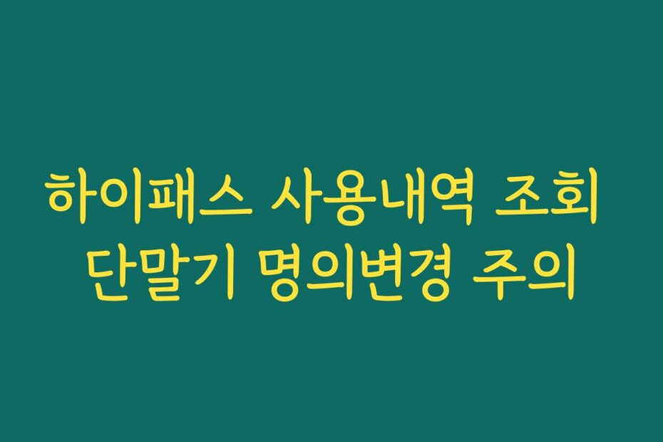 하이패스 사용내역 조회 단말기 명의변경 주의