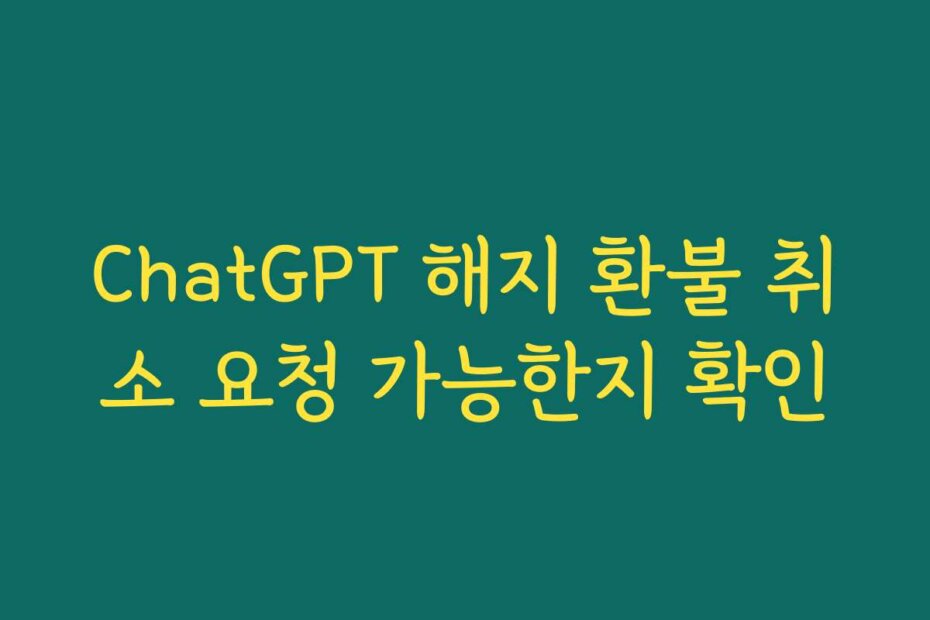 ChatGPT 해지 환불 취소 요청 가능한지 확인