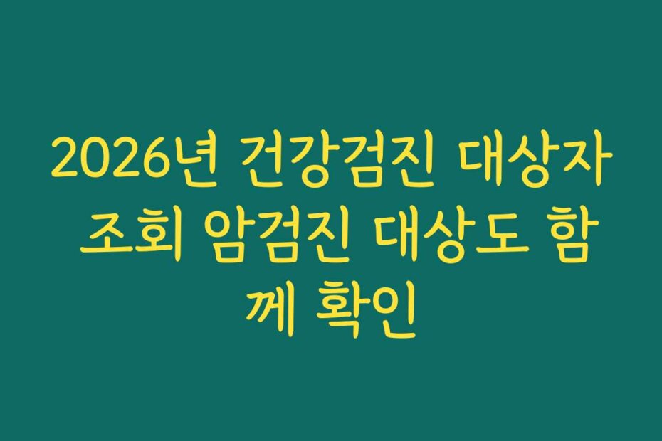 2026년 건강검진 대상자 조회 암검진 대상도 함께 확인