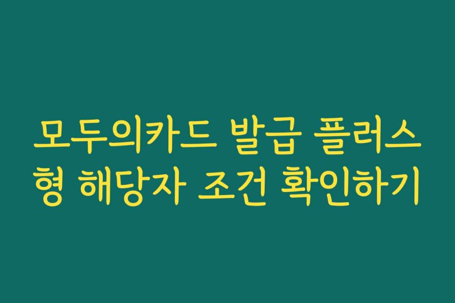 모두의카드 발급 플러스형 해당자 조건 확인하기
