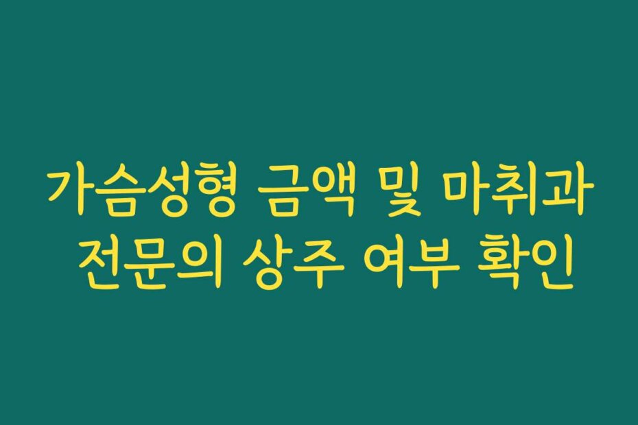 가슴성형 금액 및 마취과 전문의 상주 여부 확인