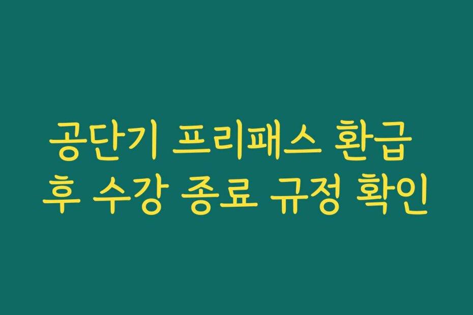 공단기 프리패스 환급 후 수강 종료 규정 확인