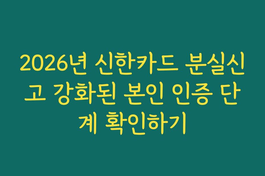 2026년 신한카드 분실신고 강화된 본인 인증 단계 확인하기
