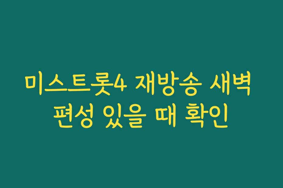 미스트롯4 재방송 새벽 편성 있을 때 확인