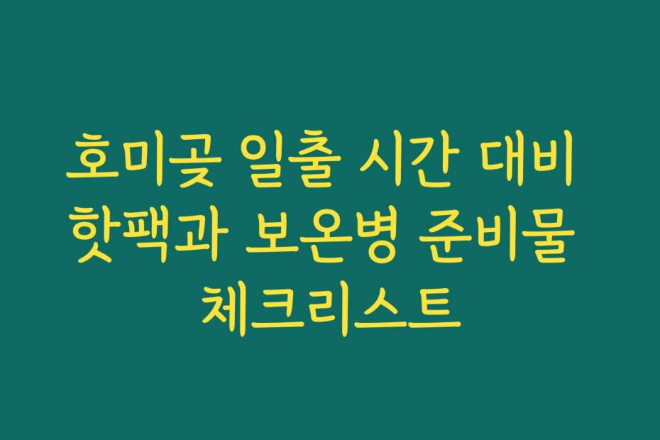 호미곶 일출 시간 대비 핫팩과 보온병 준비물 체크리스트