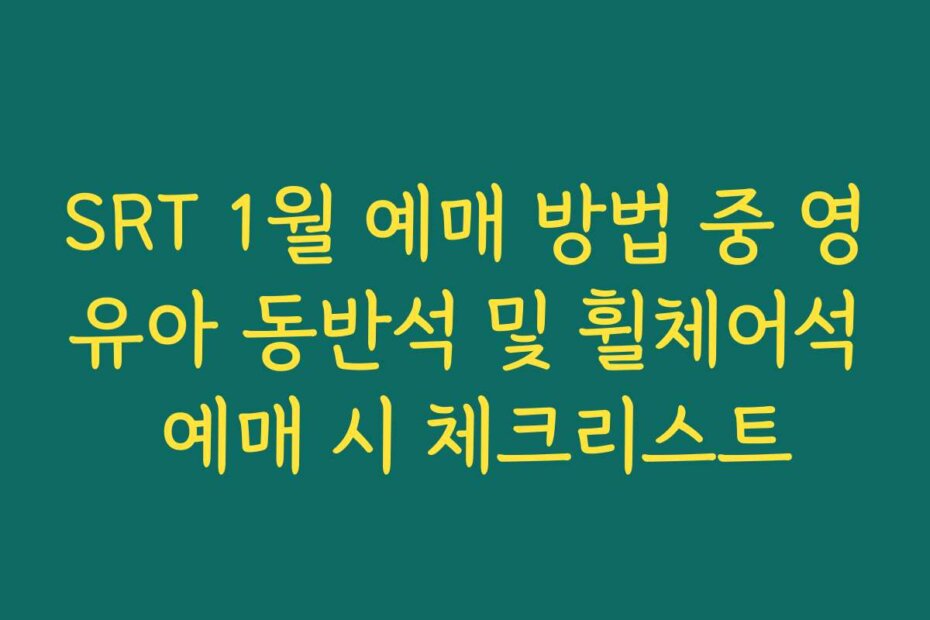 SRT 1월 예매 방법 중 영유아 동반석 및 휠체어석 예매 시 체크리스트