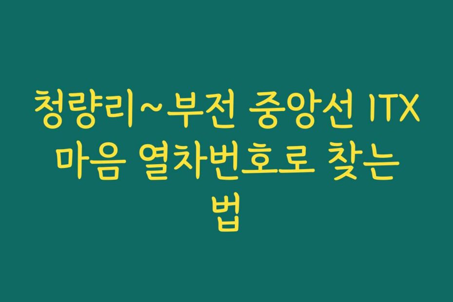 청량리~부전 중앙선 ITX 마음 열차번호로 찾는 법