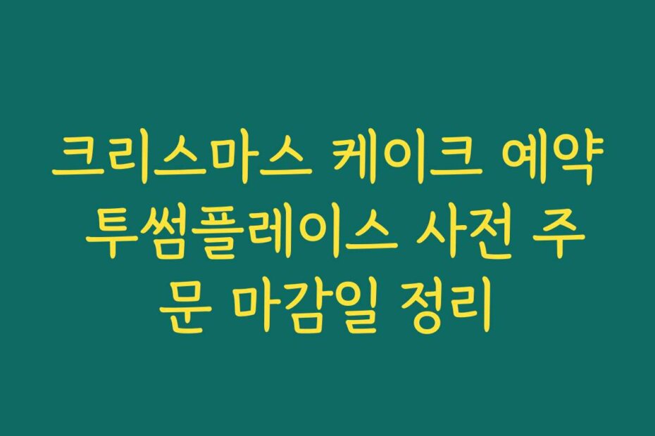 크리스마스 케이크 예약 투썸플레이스 사전 주문 마감일 정리