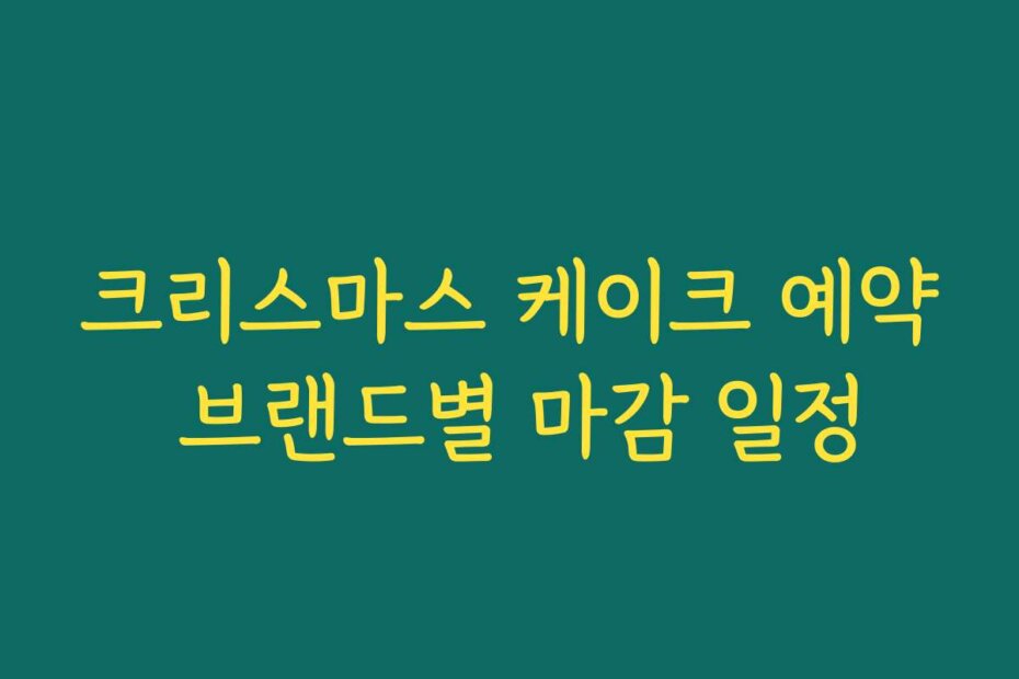 크리스마스 케이크 예약 브랜드별 마감 일정