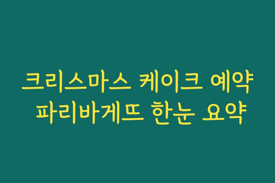 크리스마스 케이크 예약 파리바게뜨 한눈 요약