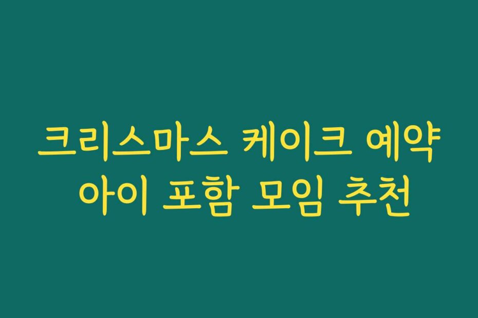 크리스마스 케이크 예약 아이 포함 모임 추천