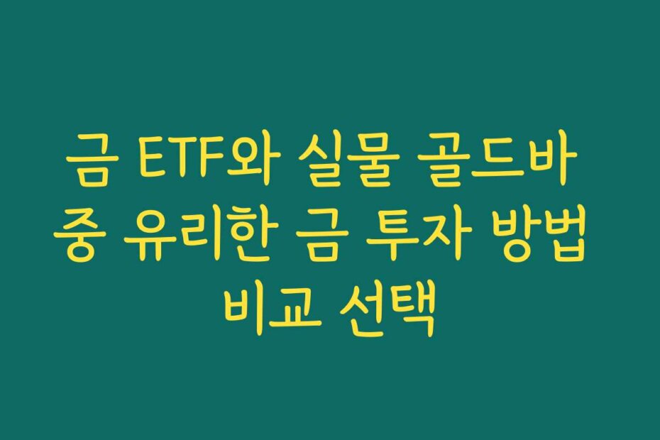 금 ETF와 실물 골드바 중 유리한 금 투자 방법 비교 선택