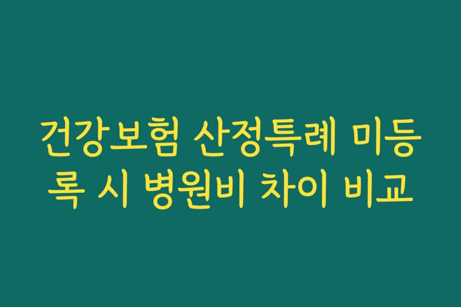 건강보험 산정특례 미등록 시 병원비 차이 비교