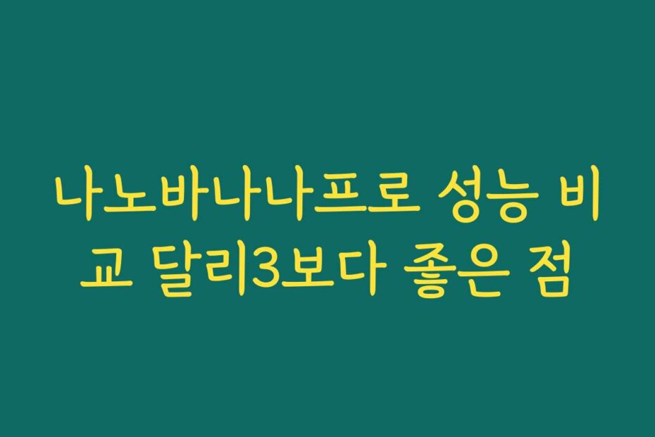 나노바나나프로 성능 비교 달리3보다 좋은 점
