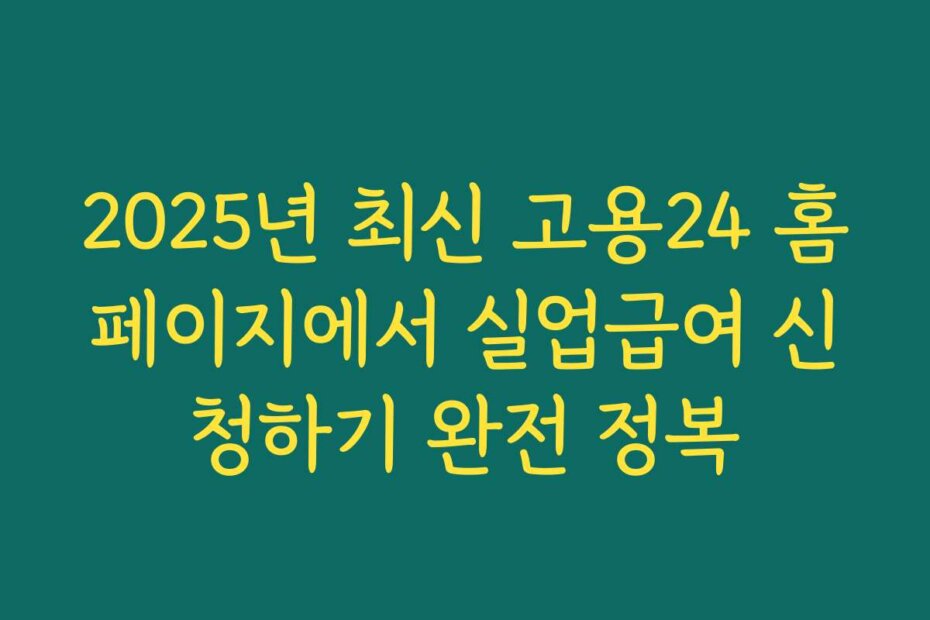 2025년 최신 고용24 홈페이지에서 실업급여 신청하기 완전 정복