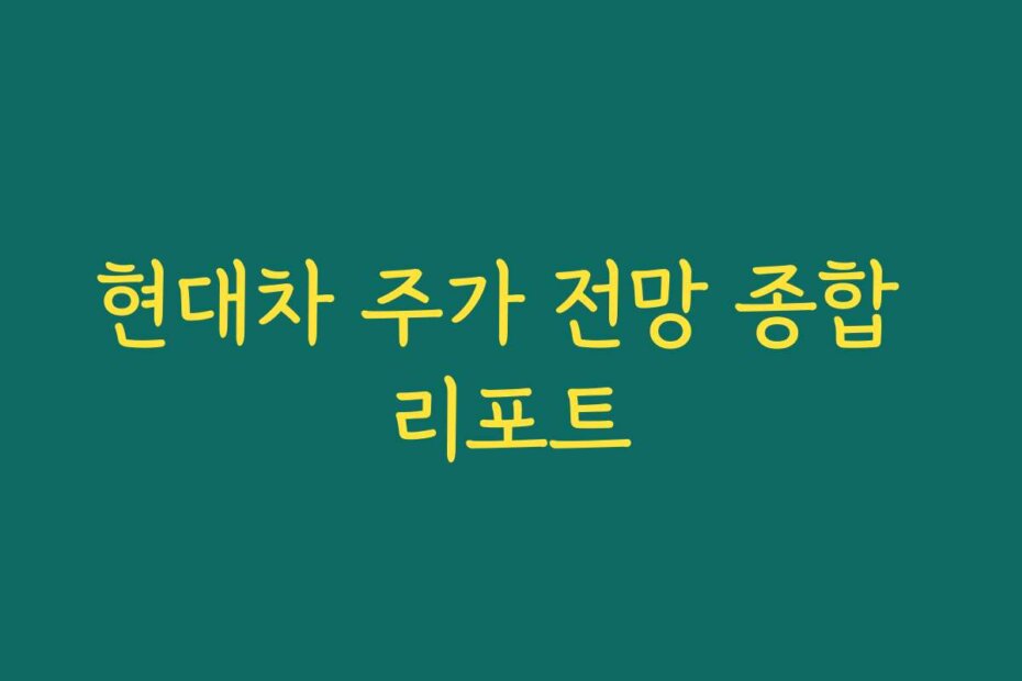 현대차 주가 전망 종합 리포트