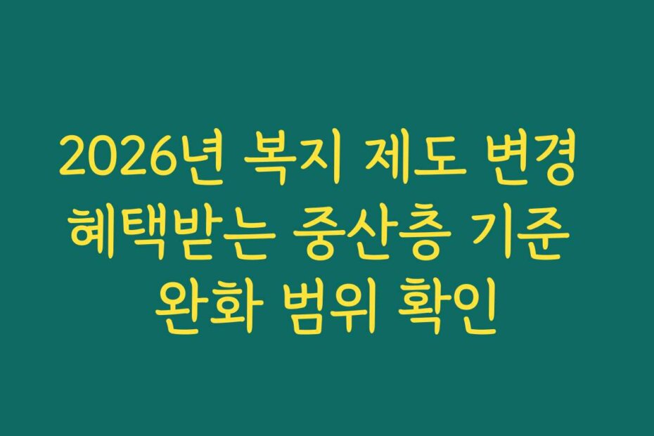 2026년 복지 제도 변경 혜택받는 중산층 기준 완화 범위 확인