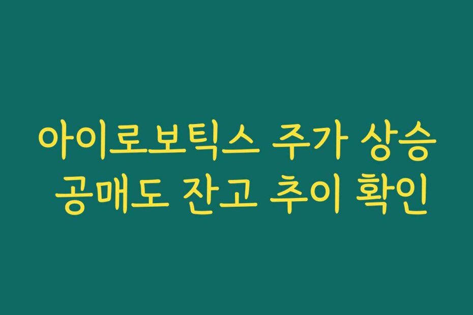 아이로보틱스 주가 상승 공매도 잔고 추이 확인