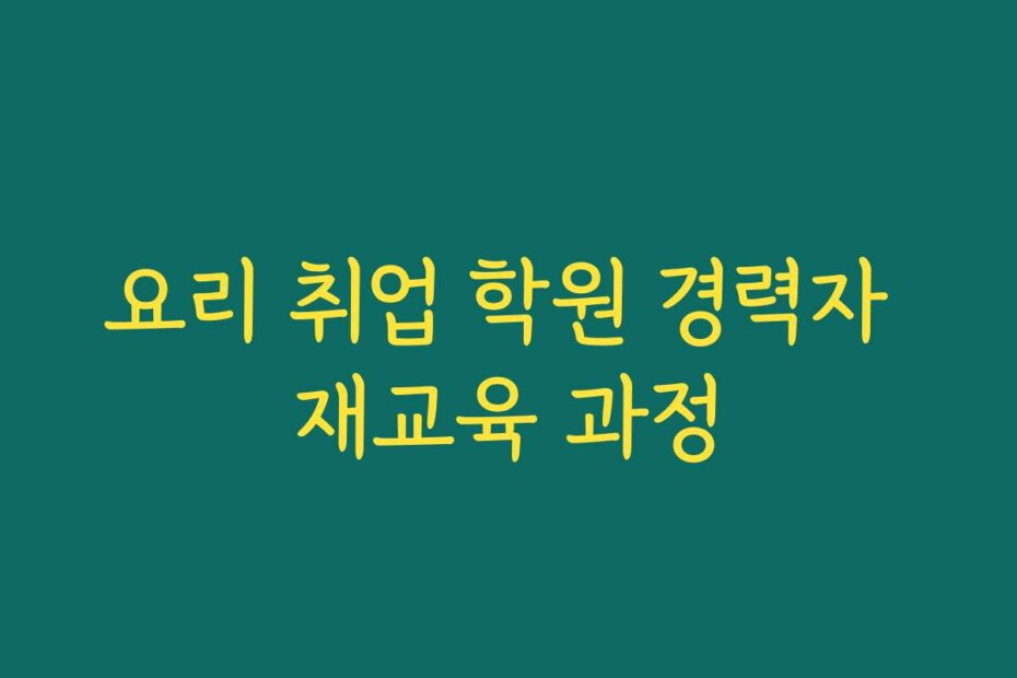요리 취업 학원 경력자 재교육 과정
