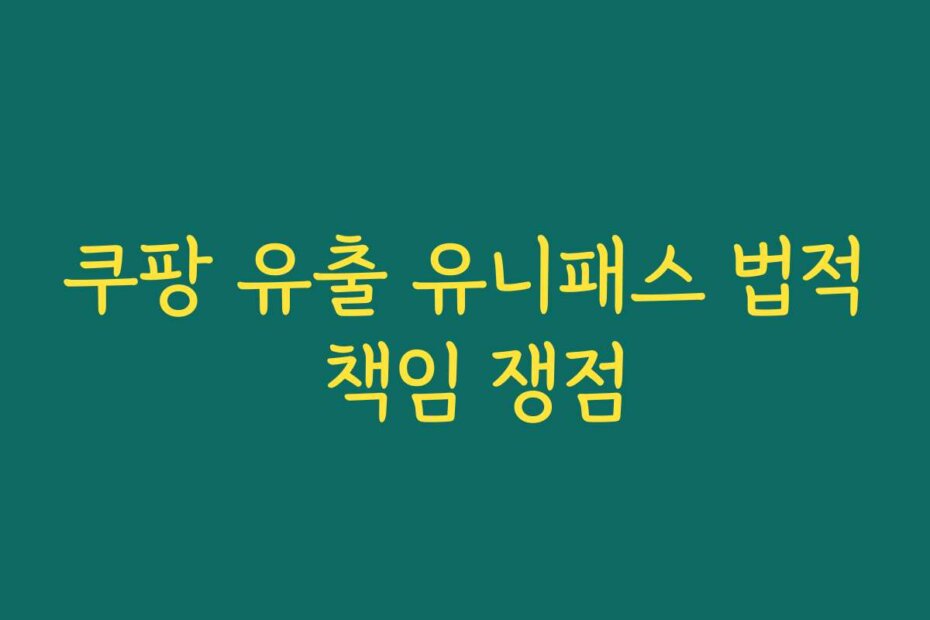 쿠팡 유출 유니패스 법적 책임 쟁점