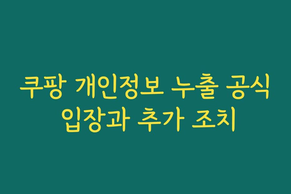쿠팡 개인정보 누출 공식 입장과 추가 조치