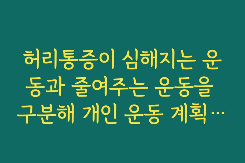 허리통증이 심해지는 운동과 줄여주는 운동을 구분해 개인 운동 계획 세우기