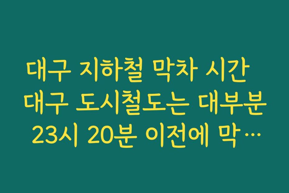대구 지하철 막차 시간  대구 도시철도는 대부분 23시 20분 이전에 막차가 지나가는 특징 정리