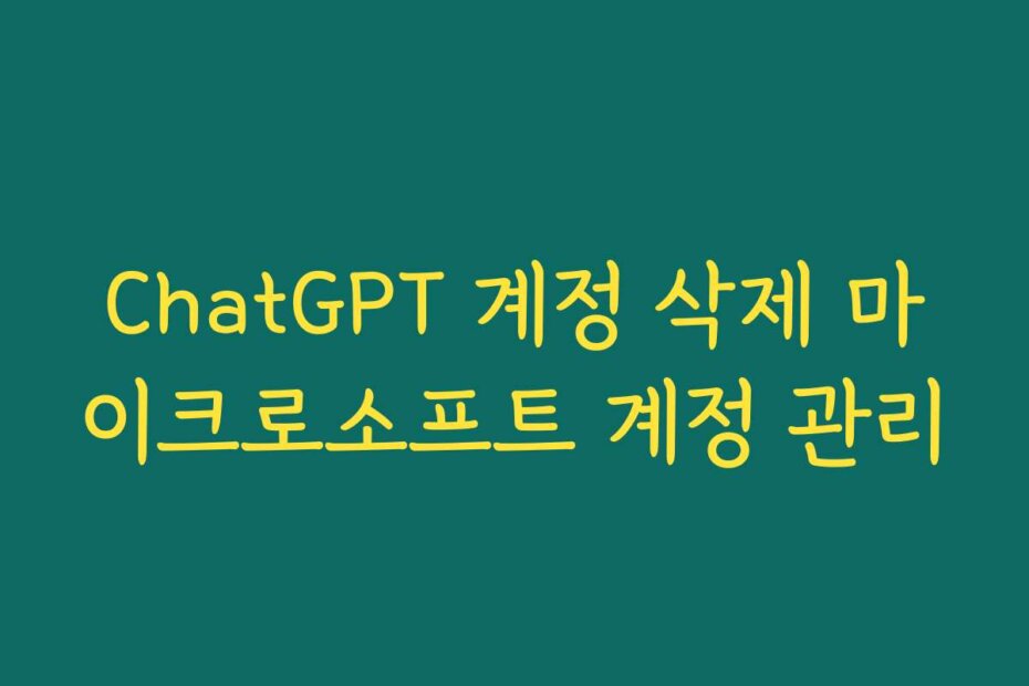 ChatGPT 계정 삭제 마이크로소프트 계정 관리