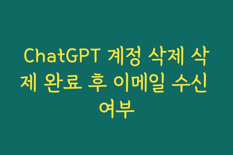 ChatGPT 계정 삭제 삭제 완료 후 이메일 수신 여부