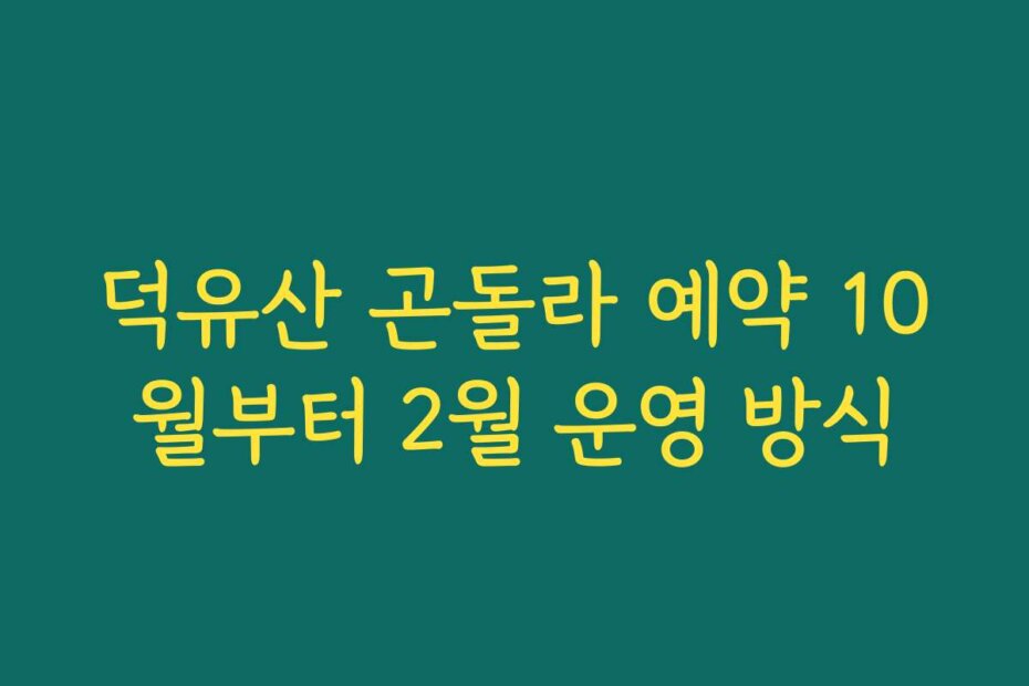 덕유산 곤돌라 예약 10월부터 2월 운영 방식