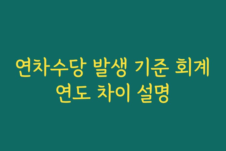 연차수당 발생 기준 회계연도 차이 설명