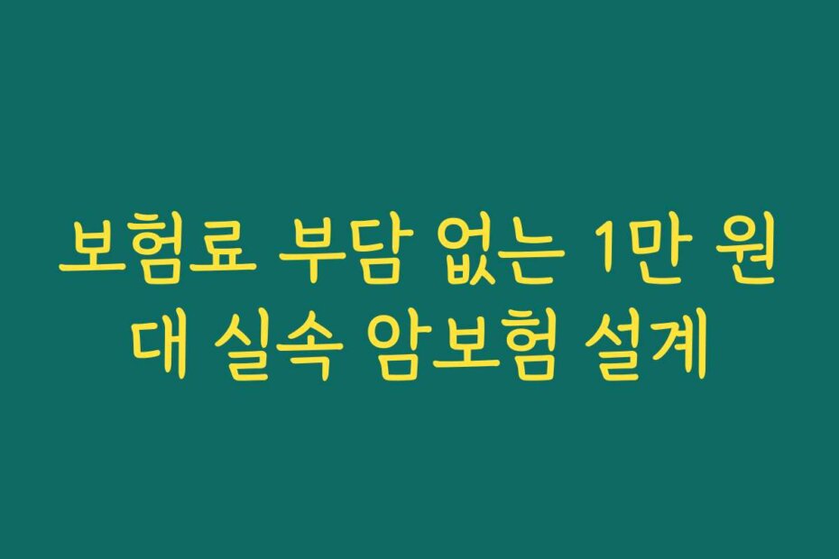 보험료 부담 없는 1만 원대 실속 암보험 설계