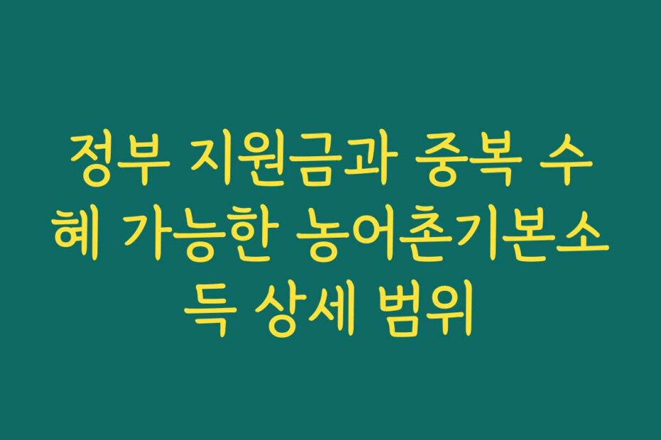 정부 지원금과 중복 수혜 가능한 농어촌기본소득 상세 범위