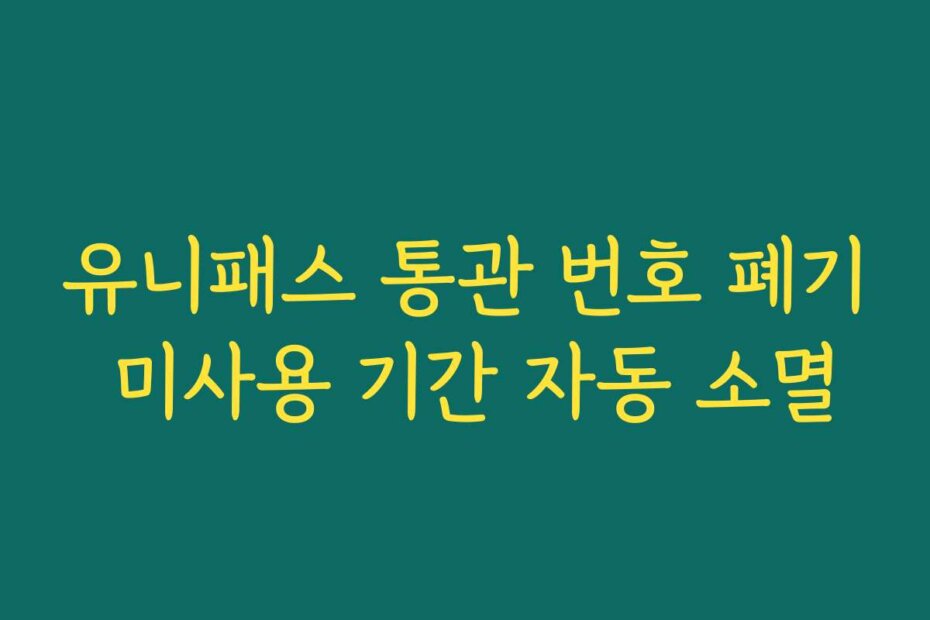 유니패스 통관 번호 폐기 미사용 기간 자동 소멸