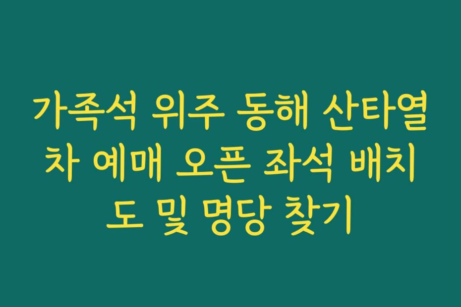 가족석 위주 동해 산타열차 예매 오픈 좌석 배치도 및 명당 찾기