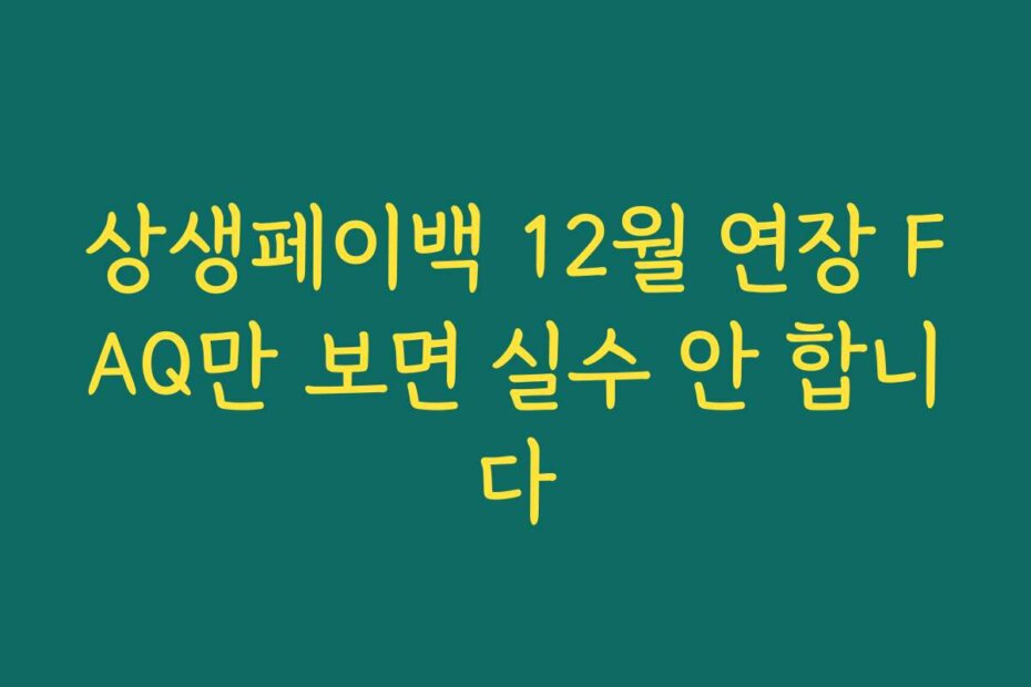 상생페이백 12월 연장 FAQ만 보면 실수 안 합니다